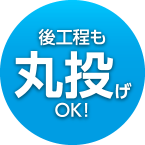 後工程も丸投げOK！