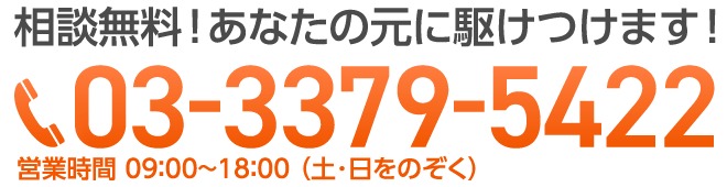 相談無料！あなたの元に駆けつけます！電話 03-3379-5422 営業時間 9:00〜18:00（土・日をのぞく）