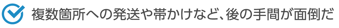 複数箇所への発送や帯かけなど、後の手間が面倒だ