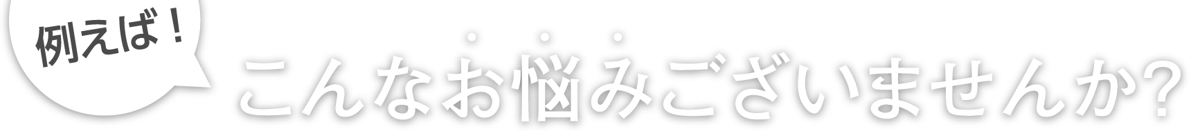 例えば！こんなお悩みございませんか？