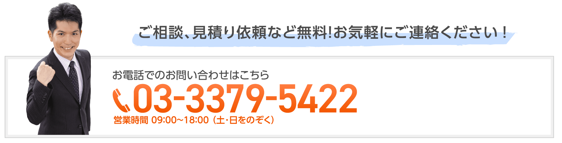 ご相談、見積り依頼など無料！お気軽にご連絡ください！お電話でのお問い合わせはこちら 03-3379-5422 営業時間 9:00~18:00 （土･日をのぞく）