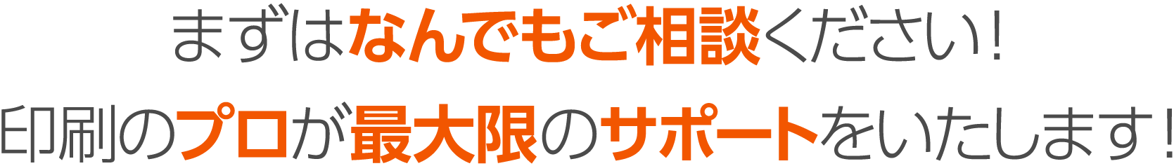 まずはなんでもご相談ください！印刷のプロが最大限のサポートをいたします！